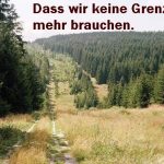 Dass wir keine Grenzen mehr brauchen.